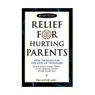 Relief for Hurting Parents : How to Fight for the Lives of Teenagers, How to Prepare Younger Children for Less Dangerous Journeys Through Teenage Years