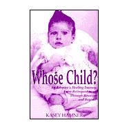 Whose Child? : An Adoptee's Healing Journey from Relinquishment Through Reunion. . . and Beyond