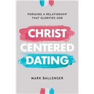 Christ-Centered Dating Pursuing a Relationship That Glorifies God