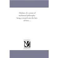 Outlines of a System of Mechanical Philosophy : Being A Research into the Laws of Force ...