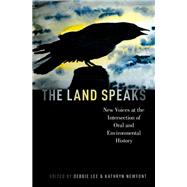 The Land Speaks New Voices at the Intersection of Oral and Environmental History