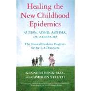 Healing the New Childhood Epidemics: Autism, ADHD, Asthma, and Allergies The Groundbreaking Program for the 4-A Disorders