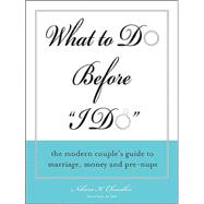 What to Do Before the I Do: The Modern Couple's Guide to Marriage, Money and Pre-nups