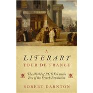 A Literary Tour de France The World of Books on the Eve of the French Revolution