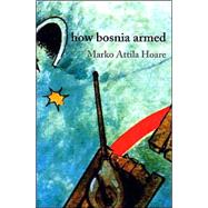 How Bosnia Armed : The Birth and Rise of the Bosnian Army