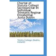 Chartae Et Statuta Collegii Sacrosanctae Et Individuae Trinitatis Reginae Elizabethae Juxta Dublin