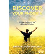 Discover Your Phoenix in the Game of Life Activate Authenticity and Follow Life Missions