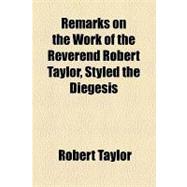 Remarks on the Work of the Reverend Robert Taylor, Styled the Diegesis