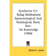 Synthetica: Being Meditations Epistemological and Ontological, Book 1, on Knowledge 1906