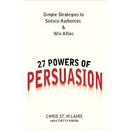 27 Powers of Persuasion Simple Strategies to Seduce Audiences & Win Allies