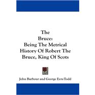 The Bruce: Being the Metrical History of Robert the Bruce, King of Scots