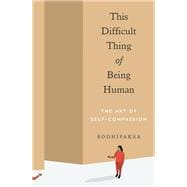 This Difficult Thing of Being Human The Art of Self-Compassion