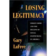 Losing Legitimacy: Street Crime And The Decline Of Social Institutions In America