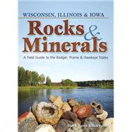 Rocks & Minerals of Wisconsin, Illinois & Iowa A Field Guide to the Badger, Prairie & Hawkeye States