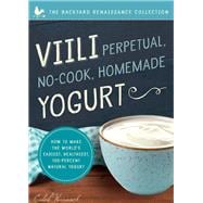 Viili Perpetual, No-Cook, Homemade Yogurt How to Make the World’s Easiest, Healthiest, 100-Percent Natural Yogurt