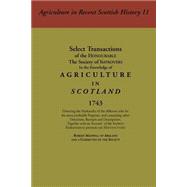 Select Transactions of the Honourable the Society of Improvers in the Knowledge of Agriculture in Scotland : Directing the Husbandry of the Different Soils for the Most Profitable Puposes, and Containing Other Directions, Receipts, and Descriptions, Together with an Acccount of the Society's Endeavo