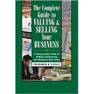 Complete Guide to Valuing and Selling Your Business : A Step-by-Step Guide to Selling and Ensuring the Maximum Sale Value