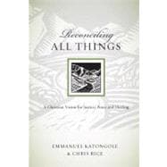 Reconciling All Things : A Christian Vision for Justice, Peace, and Healing