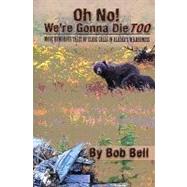 Oh No! We're Gonna Die Too: More Humorous Tales of Close Calls in Alaska's Wilderness