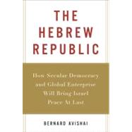 The Hebrew Republic: How Secular Democracy and Global Enterprise Will Bring Israel Peace at Last