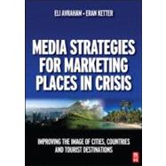 Media Strategies for Marketing Places in Crisis : Improving the Image of Cities, Countries and Tourist Destinations