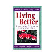 Living Better : A Christian Group Study Guide for Every Patient's Guide to Living with Illness