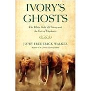 Ivory's Ghosts The White Gold of History and the Fate of Elephants