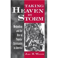 Taking Heaven by Storm Methodism and the Rise of Popular Christianity in America