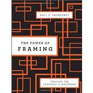 The Power of Framing Creating the Language of Leadership