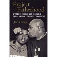 Project Fatherhood A Story of Courage and Healing in One of America's Toughest Communities