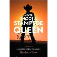 Never Shoot a Stampede Queen : A Rookie Reporter in the Cariboo