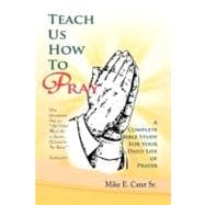 Teach Us How to Pray: A Complete Bible Study for Your Daily Life of Prayer