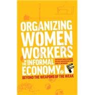 Organizing Women Workers in the Informal Economy Beyond the Weapons of the Weak