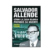 Salvador Allende: Como La Casa Blanca Provoco Su Muerte / How the White House Provoked his Death