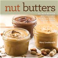 Nut Butters 30 Nut Butter Recipes and Creative Ways to Use Them