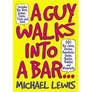 A Guy Walks Into a Bar... 501 Bar Jokes, Stories, Anecdotes, Quips, Quotes, Riddles, and Wisecracks