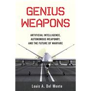 Genius Weapons Artificial Intelligence, Autonomous Weaponry, and the Future of Warfare,9781633884526