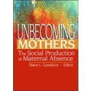 Unbecoming Mothers: The Social Production of Maternal Absence
