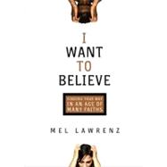 I Want to Believe Finding Your Way in an Age of Many Faiths