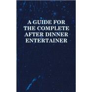 A Guide for the Complete After Dinner Entertainer - Magic Tricks to Stun and Amaze Using Cards, Dice, Billiard Balls, Psychic Tricks, Coins, and Cig