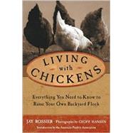 Living with Chickens : Everything You Need to Know to Raise Your Own Backyard Flock