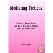 Mediating Fictions Literature, Women Healers, and the Go-Between in Medieval and Early Modern