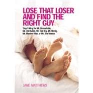 Lose That Loser and Find the Right Guy Stop Falling for Mr. Unavailable, Mr. Unreliable, Mr. Bad Boy, Mr. Needy, Mr. Married Man, and Mr. Sex Maniac