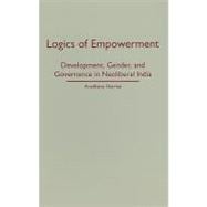 Logics of Empowerment : Development, Gender, and Governance in Neoliberal India