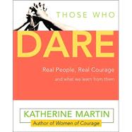 Those Who Dare Real People, Real Courage and What We Learn from Them