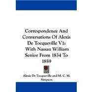 Correspondence and Conversations of Alexis de Tocqueville V1 : With Nassau William Senior from 1834 To 1859