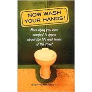 Now Wash Your Hands: More Than You Ever Wanted to Know About the Life and Times of the Toilet