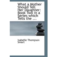 What a Mother Should Tell Her Daughter : Book Two in a Series which Tells The ...