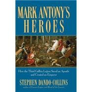 Mark Antony's Heroes : How the Third Gallica Legion Saved an Apostle and Created an Emperor