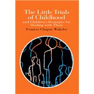 The Little Trials Of Childhood: And Children's Strategies For Dealing With Them